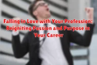 Falling in Love with Your Profession: Reigniting Passion and Purpose in Your Career