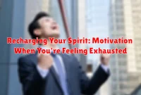 Recharging Your Spirit: Motivation When You're Feeling Exhausted